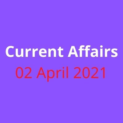 current affairs 02 April 2021